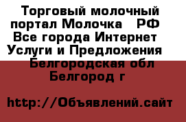 Торговый молочный портал Молочка24.РФ - Все города Интернет » Услуги и Предложения   . Белгородская обл.,Белгород г.